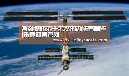 宫颈癌防范于未然的办法有哪些|乐竟体育官网(图1) 乐竟官网娱乐