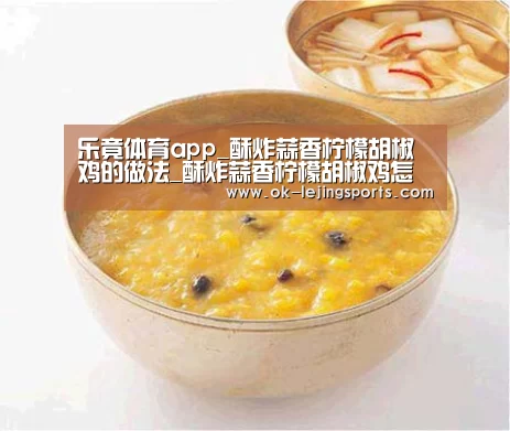 乐竟体育app_酥炸蒜香柠檬胡椒鸡的做法_酥炸蒜香柠檬胡椒鸡怎么做_清野小食的菜谱(图2) 乐竟官网平台