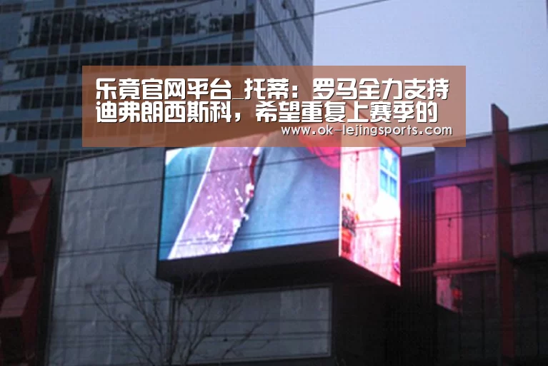 乐竟官网平台_托蒂:罗马全力支持迪弗朗西斯科,希望重复上赛季的路(图2) 乐竟体育app