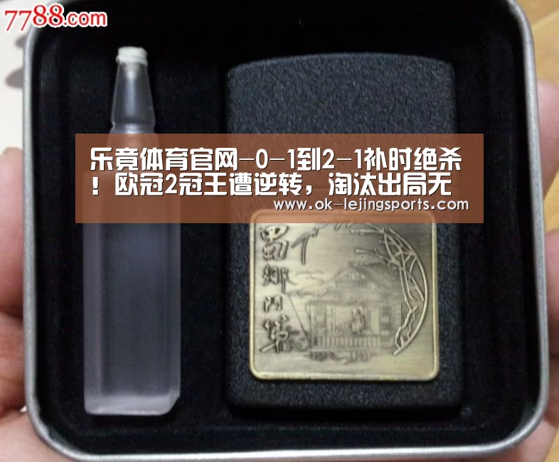 乐竟体育官网-0-1到2-1补时绝杀!欧冠2冠王遭逆转,淘汰出局无缘决赛(图1) 乐竟体育官网