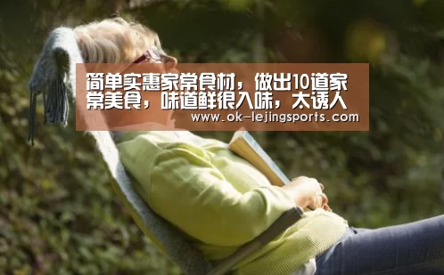 简单实惠家常食材,做出10道家常美食,味道鲜很入味,太诱人了|乐竟体育app(图1) 乐竟体育官网