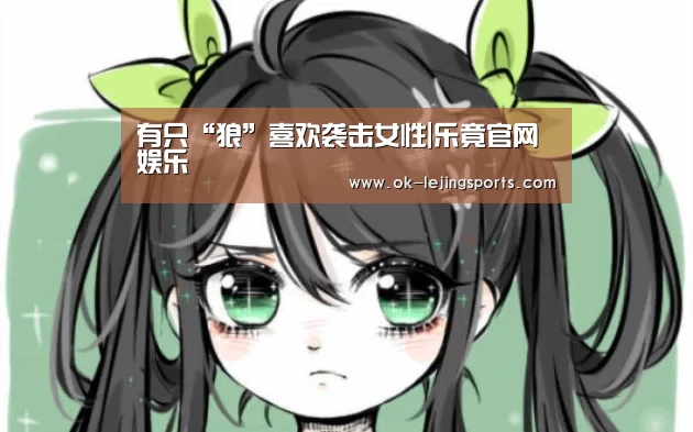 有只“狼”喜欢袭击女性|乐竟官网娱乐(图1) 乐竟官网平台