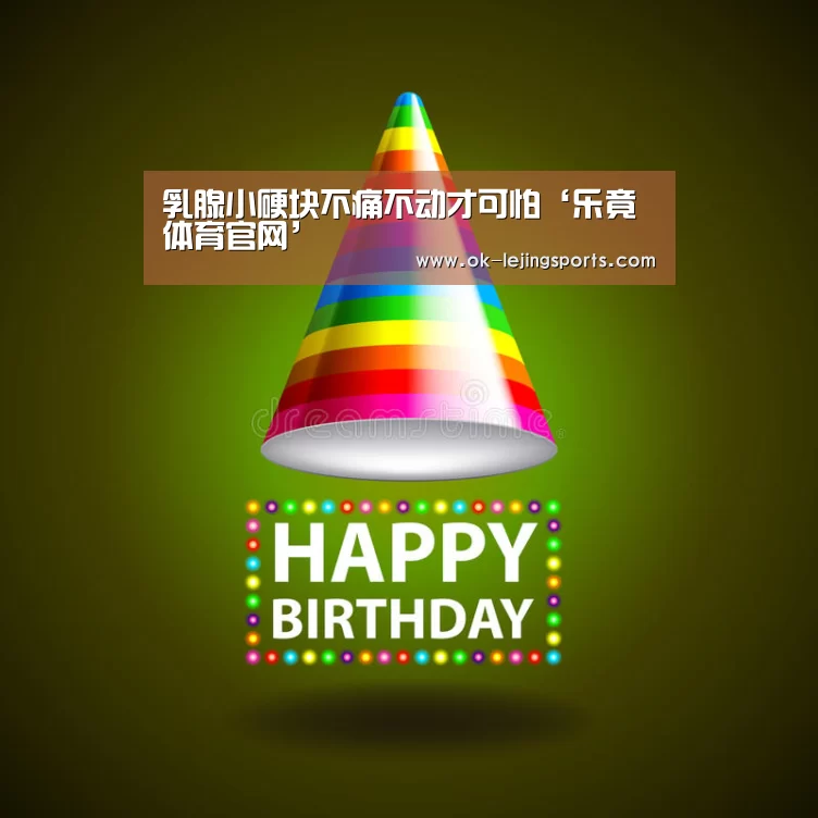 乳腺小硬块不痛不动才可怕‘乐竟体育官网’(图2) 乐竟体育app