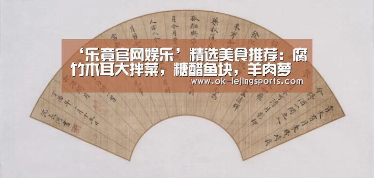 ‘乐竟官网娱乐’精选美食推荐:腐竹木耳大拌菜,糖醋鱼块,羊肉萝卜汤的做法(图1) 乐竟官网平台